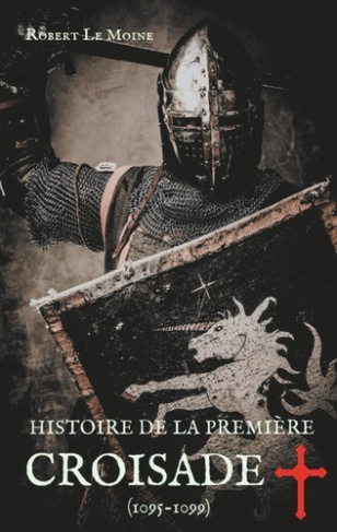 Histoire de la Première Croisade (1095-1099). Les dessous secrets de l'épopée de la croisade du pape