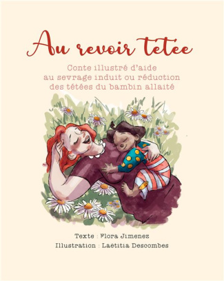 Au revoir tétée. Conte illustré d'aide au sevrage induit ou réduction des tétées du bambin allaité