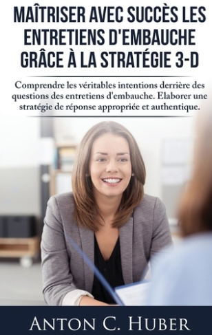 Maîtriser avec succès les entretiens d'embauche grâce à la stratégie 3-D. Comprendre les véritables