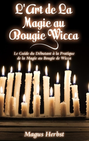 L'art de la magie au bougie wicca. Le Guide du Débutant à la Pratique de la Magie au Bougie de Wicca
