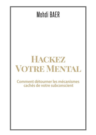 Hackez votre mental. Comment détourner les mécanismes cachés de votre subconscient