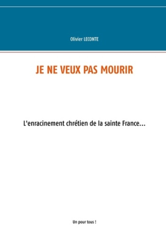 Je ne veux pas mourir. L'enracinement chrétien de la sainte France