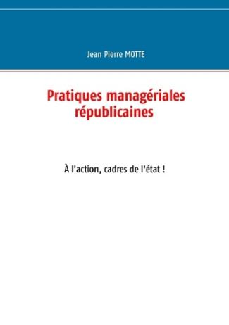 Pratiques managériales républicaines. A l'action, cadres de l'Etat !