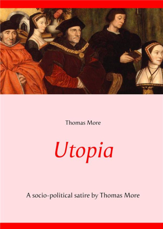 UTOPIA - A SOCIO-POLITICAL SATIRE BY THOMAS MORE (UNABRIDGED TEXT)