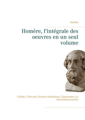 Homère, l'intégrale des oeuvres en un seul volume. L'Iliade, L'Odyssée, Hymnes homériques, Épigramme