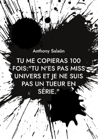 Tu me copieras 100 fois:"Tu n'es pas Miss Univers et je ne suis pas un tueur en série.". Devoir