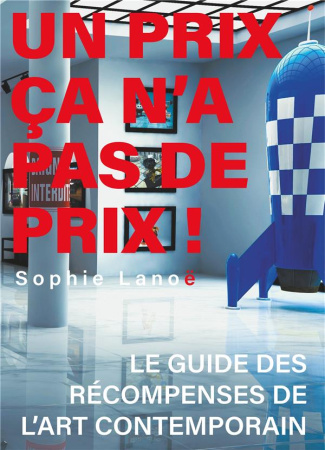 Un Prix ça n'a pas de Prix !. Le guide des récompenses d'art contemporain
