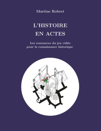 L'histoire en actes. Les ressources du jeu vidéo pour le savoir historique