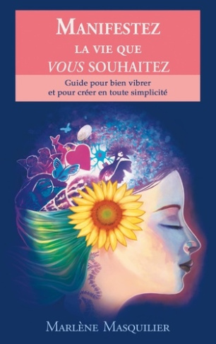 Manifestez la vie que vous souhaitez. Guide pour bien vibrer et pour créer en toute simplicité