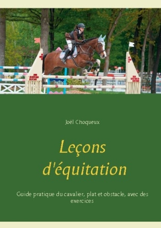 Leçons d'équitation. Guide pratique du cavalier, plat et obstacle, avec des exercices