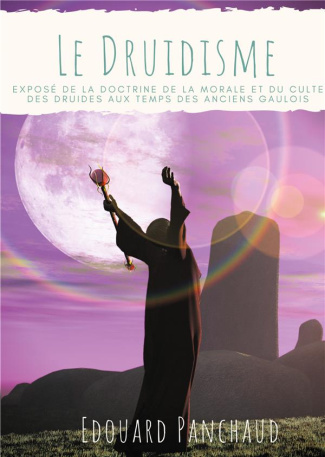 Le Druidisme. Exposé de la doctrine, de la morale, et du culte des Druides, au temps des anciens Gau
