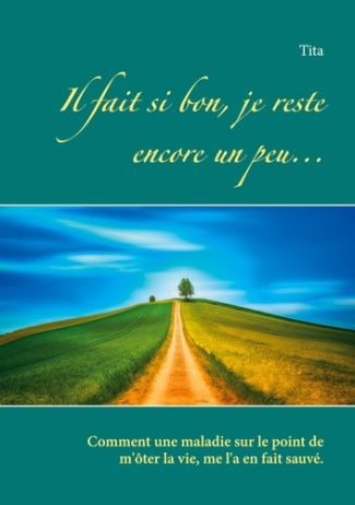Il fait si bon, je reste encore un peu... Comment une maladie sur le point de m'ôter la vie, me l'a