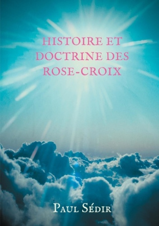 Histoire et doctrines des Rose-Croix. Introduction à l'histoire du mouvement philosophique et initia