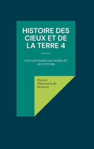 Histoire des Cieux et de la Terre. Tome 4, Voyage dans les passés et les futurs