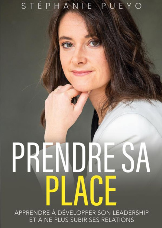 Prendre sa place. Apprendre à développer son leadership et à ne plus subir ses relations