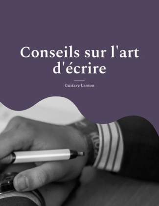 Conseils sur l'art d'écrire. pour une méthodologie solide et rigoureuse de l'écrit : stylistique, ré
