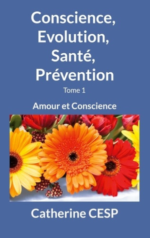Conscience, Evolution, Santé, Prévention. Tome 1, Amour et Conscience