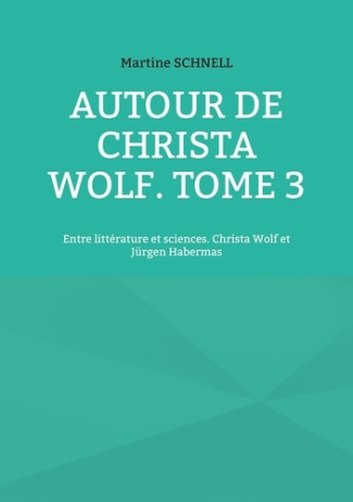 Autour de Christa Wolf. Tome 3, Entre littérature et sciences. Christa Wolf et Jürgen Habermas