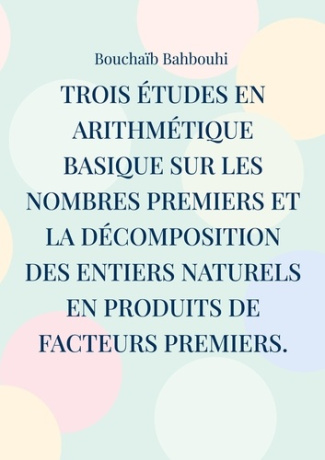 Trois études en arithmétique basique sur les nombres premiers et la décomposition des entiers nature