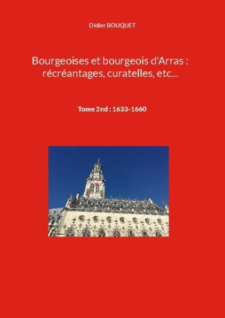 Bourgeoises et bourgeois d'Arras : récréantages, curatelles, etc.... Tome 2nd : 1633-1660