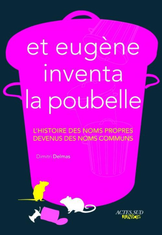 Et Eugène inventa la poubelle. L'histoire des noms propres devenus des noms communs
