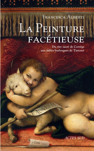 La peinture facétieuse. Du rire sacré de Corrège aux fables burlesques de Tintoret