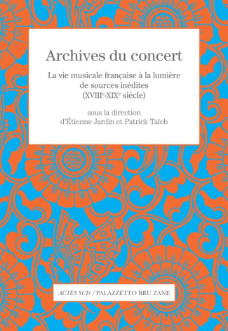Archives du concert. La vie musicale française à la lumière de sources inédites (XVIIIe-XIXe siècle)
