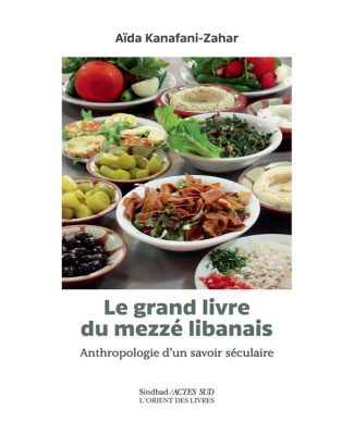 Le grand livre du mezzé libanais. Anthropologie d'un savoir séculaire