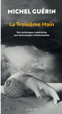 La troisième main. Des techniques matérielles aux technologies intellectuelles