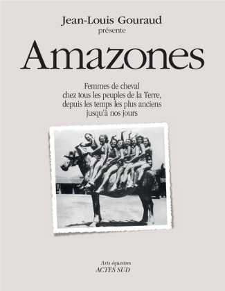 Amazones. Femmes de cheval chez tous les peuples de la terre, depuis les temps les plus anciens jusq