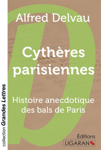 Cythères parisiennes. Histoire anecdotique des bals de Paris [EDITION EN GROS CARACTERES