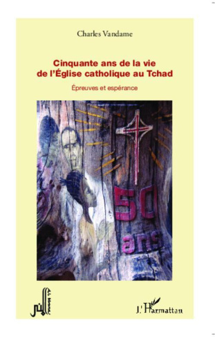 Cinquante ans de la vie de l'Eglise catholique au Tchad. Epreuves et espérance