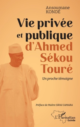 Vie privée et publique d'Ahmed Sékou Touré. Un proche témoigne