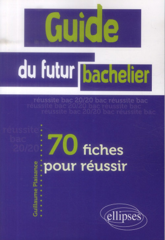 Guide du futur bachelier. 70 fiches pour réussir