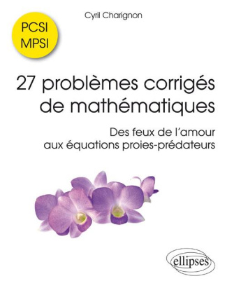 27 problèmes corrigés de mathématiques PCSI/MPSI. Des feux de l'amour aux équations proies-prédateur
