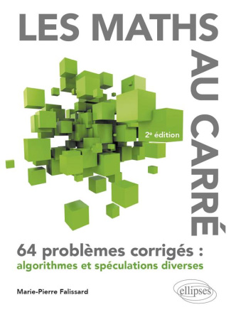 Les maths au carré. 64 problèmes corrigés : algorithmes et spéculations diverses, 2e édition