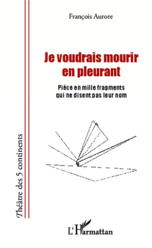 Je voudrais mourir en pleurant. Pièce en mille fragments qui ne disent pas leur nom