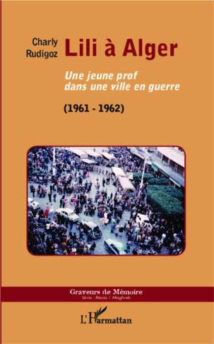 Lili à Alger. Une jeune prof dans une ville en guerre (1961-1962)