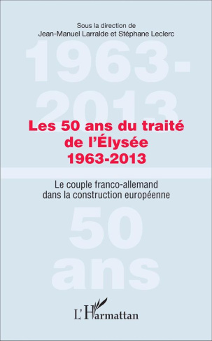 Les 50 ans du traité de l'Elysée (1963-2013). Le couple franco-allemand dans la construction europée