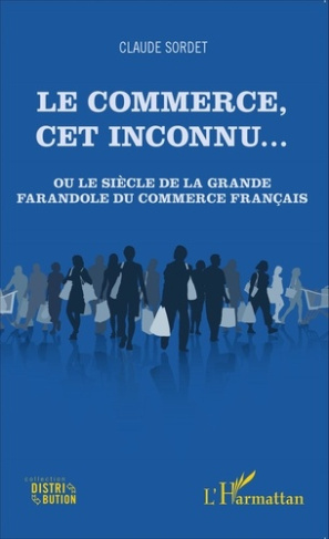 Le commerce, cet inconnu... Ou le siècle de la grande farandole du commerce français