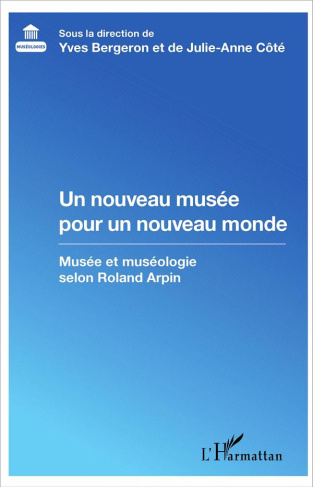 Un nouveau musée pour un nouveau monde. Musée et muséologie selon Roland Arpin