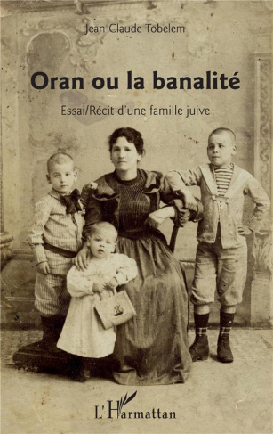 Oran ou la banalité. Essai / Récit d'une famille juive