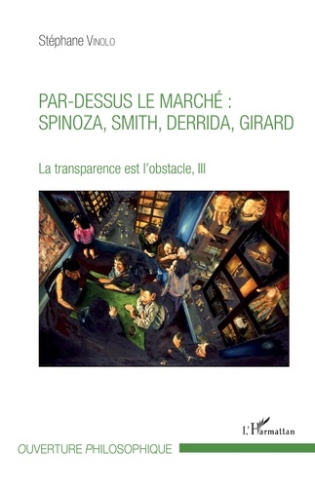 La transparence est l'obstacle. Tome 3, Par-dessus le marché : Spinoza, Smith, Derrida, Girard