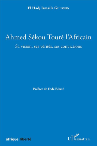 Ahmed Sékou Touré l'Africain. Sa vision, ses vérités, ses convictions
