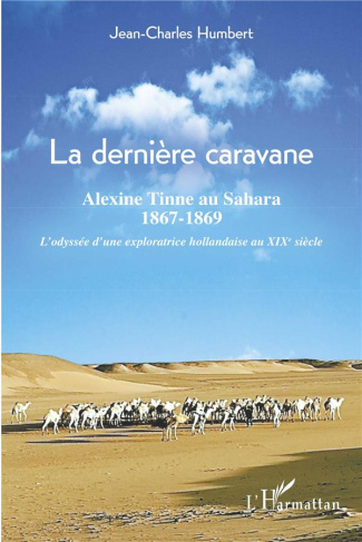 La dernière caravane. Alexine Tinne au Sahara, 1867-1869 - L'odyssée d'une exploratrice hollandaise