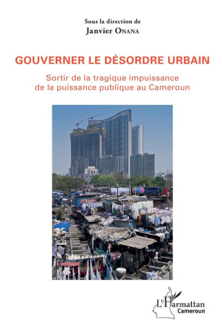 Gouverner le désordre urbain. Sortir de la tragique impuissance de la puissance publique au Cameroun