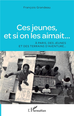 Ces jeunes, et si on les aimait.... A Paris, des jeunes et des terrains d'aventure...
