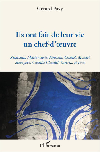 Ils ont fait de leur vie un chef-d'oeuvre. Rimbaud, Marie Curie, Einstein, Chanel, Mozart, Steve Job