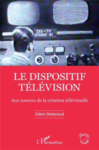 Le dispositif télévision. Aux sources de la création télévisuelle