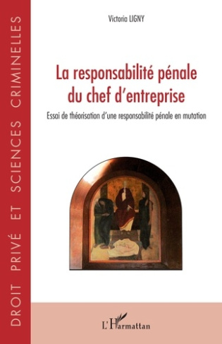 La responsabilité pénale du chef d'entreprise. Essai de théorisation d'une responsabilité pénale en